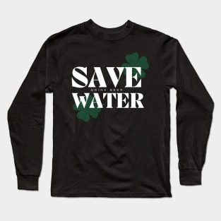 Save Water Drink Beer - St. Patricks Day Long Sleeve T-Shirt